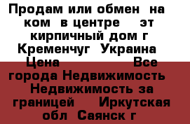 Продам или обмен (на 1-ком. в центре) 3-эт. кирпичный дом г. Кременчуг, Украина › Цена ­ 6 000 000 - Все города Недвижимость » Недвижимость за границей   . Иркутская обл.,Саянск г.